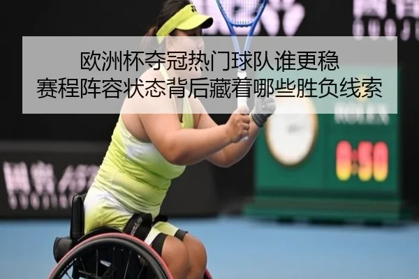 欧洲杯夺冠热门球队谁更稳 赛程阵容状态背后藏着哪些胜负线索